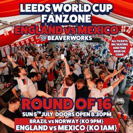 Leeds World Cup Fanzone @ Beaverworks / Round of 16 / ENG vs MEX