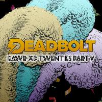 Deadbolt / The RAWR XD Twenties Party at The Shipping Forecast