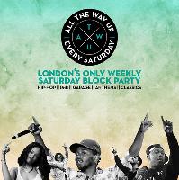 ALL THE WAY UP - London’s only weekly Saturday Block Party