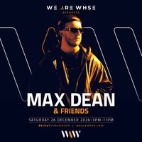 We Are WHSE Presents: Max Dean & Friends - Boxing Day We Are WHSE Presents: Max Dean & Friends - Boxing Day