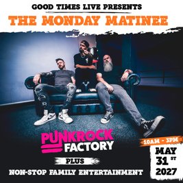 Good Times Presents Monday Matinee starring Punk Rock Factory