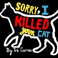 Sorry I Killed Your Cat