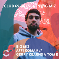 Club 69 Presents Big Miz // Affi Koman // Gerry Kearns // Tom E at Club 69