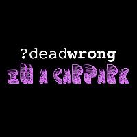deadwrong In A Carpark deadwrong In A Carpark