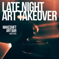 Late Night Art Takeover w/ Makeshift Art Bar &amp; Watters