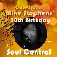 Soul Central Celebrating Mike Stephens’ 50th Birthday Soul Central Celebrating Mike Stephens’ 50th Birthday