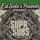 Ed Solo presents: SUPER SUBS @ Oslo Hackney *FINAL TICKETS* Event Title Pic