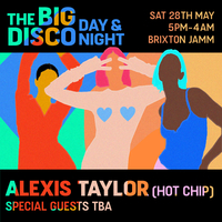 The Big Disco: Day & Night Party w/ Alexis Taylor (Hot Chip) at Brixton Jamm