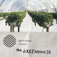 Get It Done presents: The Greenhouse